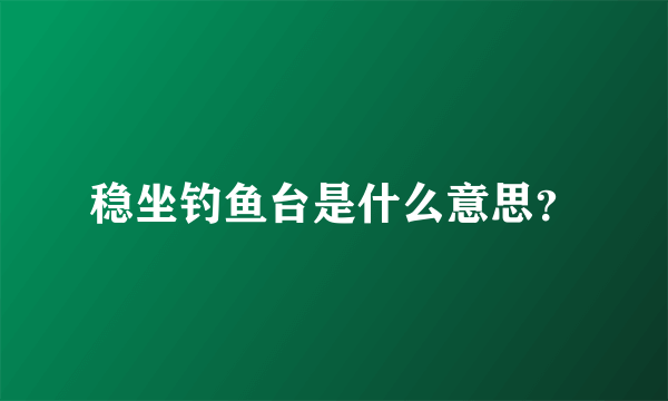 稳坐钓鱼台是什么意思？