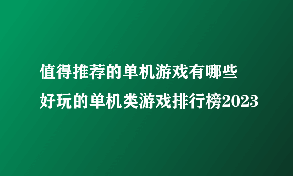 值得推荐的单机游戏有哪些 好玩的单机类游戏排行榜2023