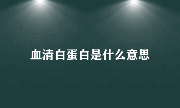 血清白蛋白是什么意思