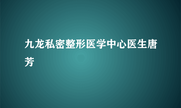 九龙私密整形医学中心医生唐芳