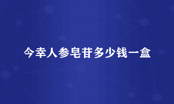 今幸人参皂苷多少钱一盒