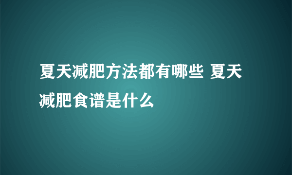 夏天减肥方法都有哪些 夏天减肥食谱是什么