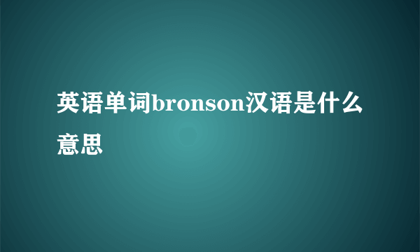 英语单词bronson汉语是什么意思