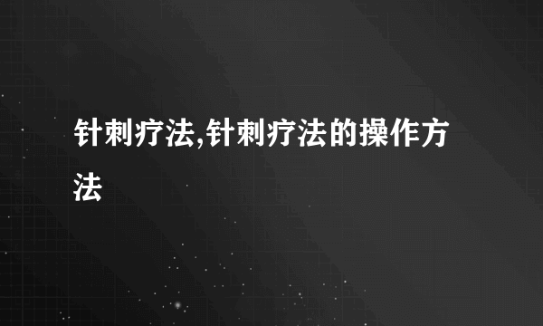 针刺疗法,针刺疗法的操作方法