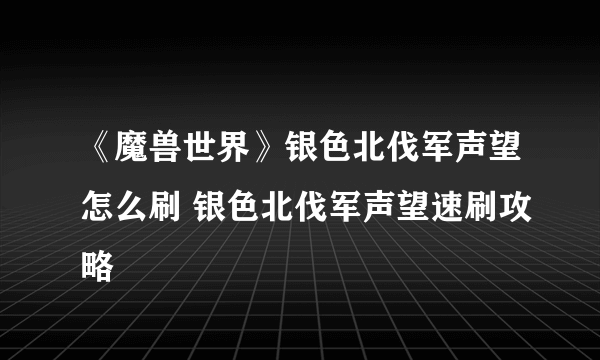 《魔兽世界》银色北伐军声望怎么刷 银色北伐军声望速刷攻略