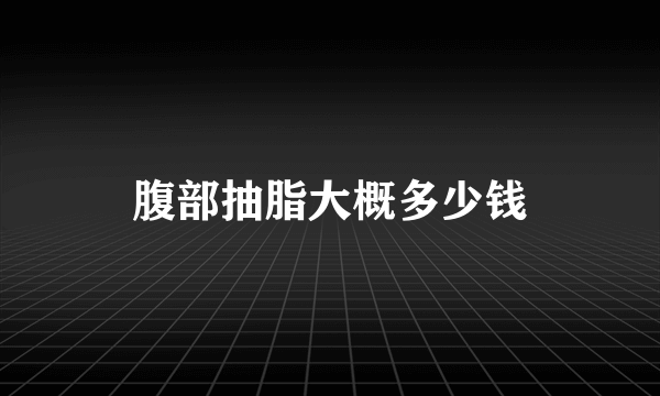 腹部抽脂大概多少钱