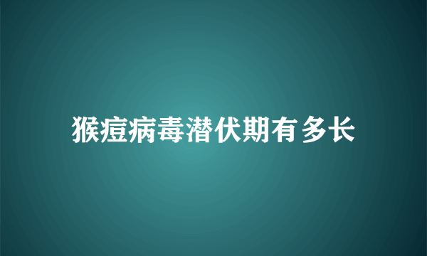 猴痘病毒潜伏期有多长