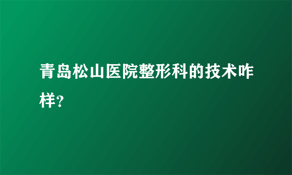 青岛松山医院整形科的技术咋样？