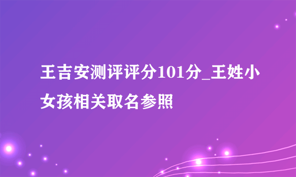 王吉安测评评分101分_王姓小女孩相关取名参照