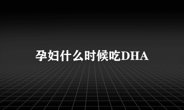 孕妇什么时候吃DHA