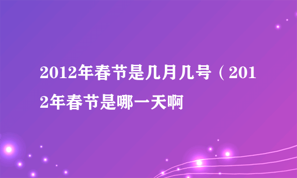 2012年春节是几月几号（2012年春节是哪一天啊