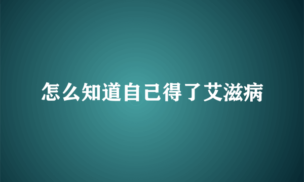 怎么知道自己得了艾滋病