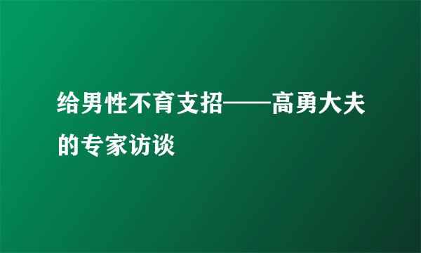 给男性不育支招——高勇大夫的专家访谈