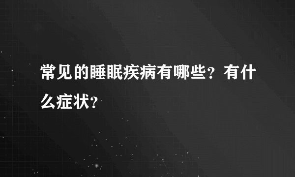 常见的睡眠疾病有哪些？有什么症状？