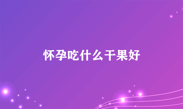 怀孕吃什么干果好