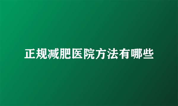 正规减肥医院方法有哪些