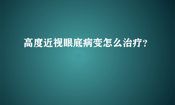 高度近视眼底病变怎么治疗？