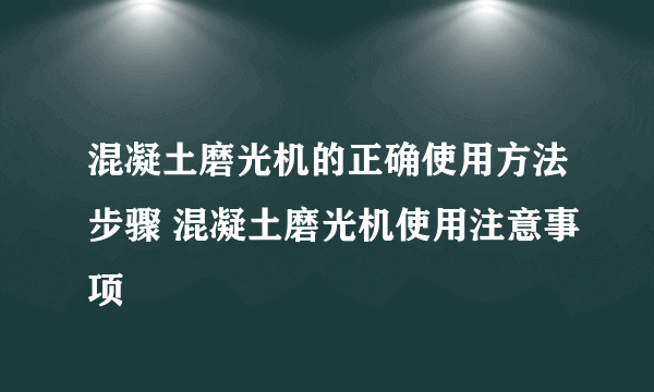 混凝土磨光机的正确使用方法步骤 混凝土磨光机使用注意事项