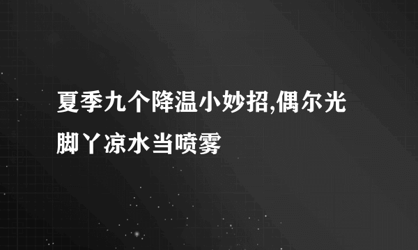 夏季九个降温小妙招,偶尔光脚丫凉水当喷雾