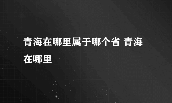 青海在哪里属于哪个省 青海在哪里