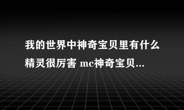 我的世界中神奇宝贝里有什么精灵很厉害 mc神奇宝贝中很强的精灵推荐