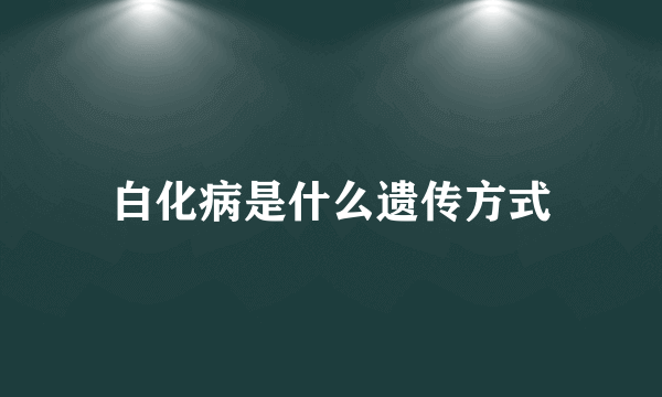 白化病是什么遗传方式