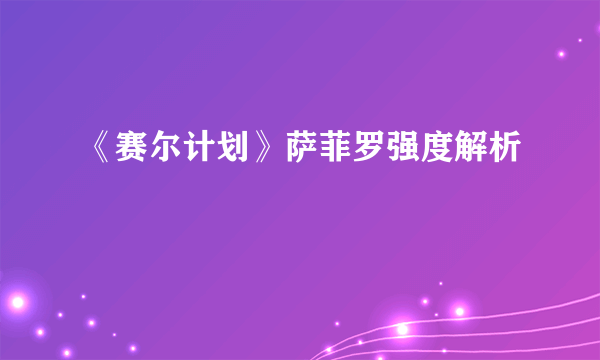 《赛尔计划》萨菲罗强度解析