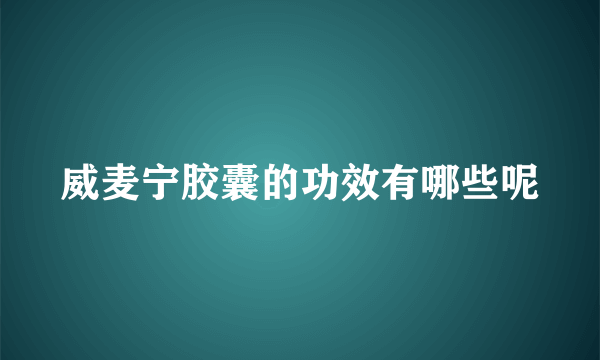 威麦宁胶囊的功效有哪些呢