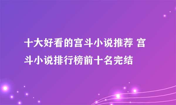 十大好看的宫斗小说推荐 宫斗小说排行榜前十名完结