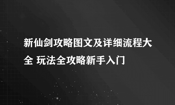 新仙剑攻略图文及详细流程大全 玩法全攻略新手入门