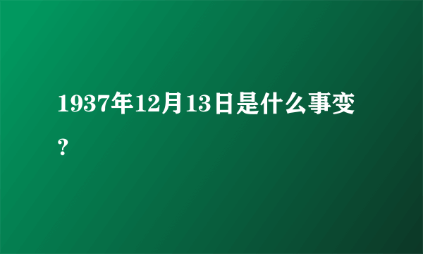 1937年12月13日是什么事变？