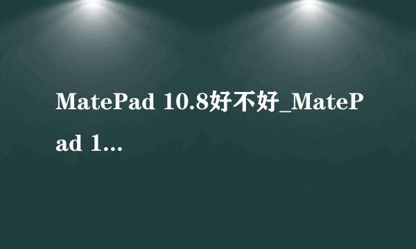 MatePad 10.8好不好_MatePad 10.8详细外观介绍