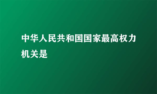 中华人民共和国国家最高权力机关是