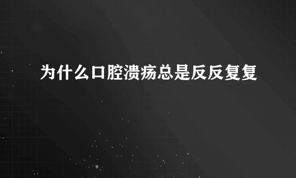 为什么口腔溃疡总是反反复复