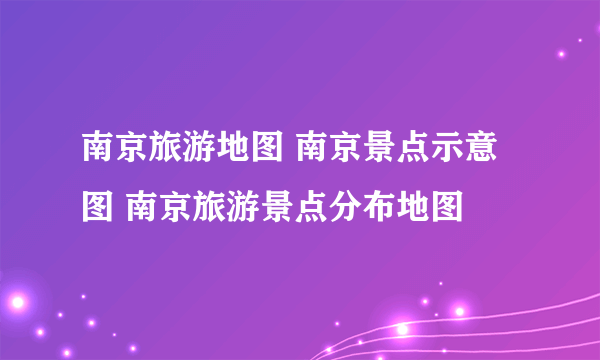 南京旅游地图 南京景点示意图 南京旅游景点分布地图