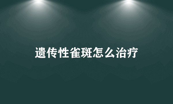 遗传性雀斑怎么治疗