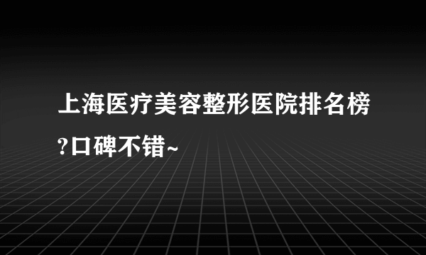 上海医疗美容整形医院排名榜?口碑不错~