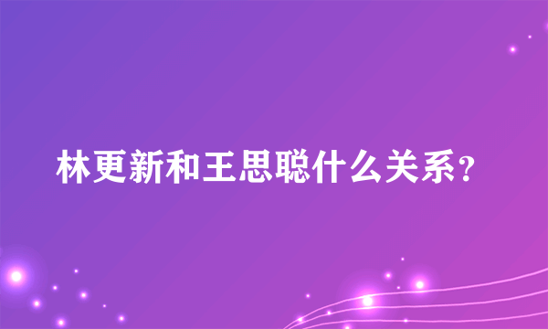 林更新和王思聪什么关系？