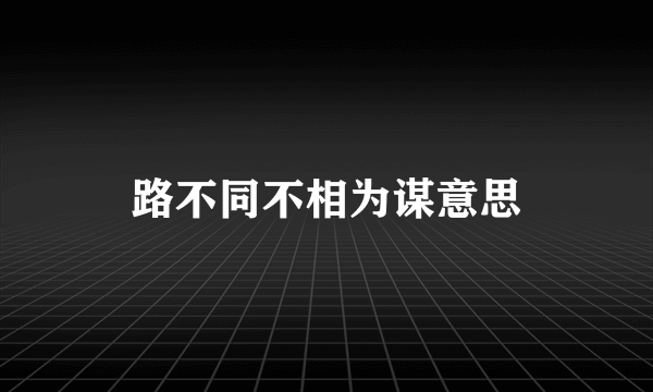 路不同不相为谋意思