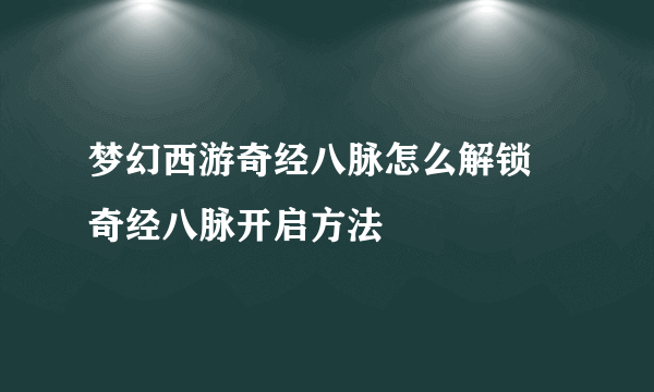 梦幻西游奇经八脉怎么解锁 奇经八脉开启方法