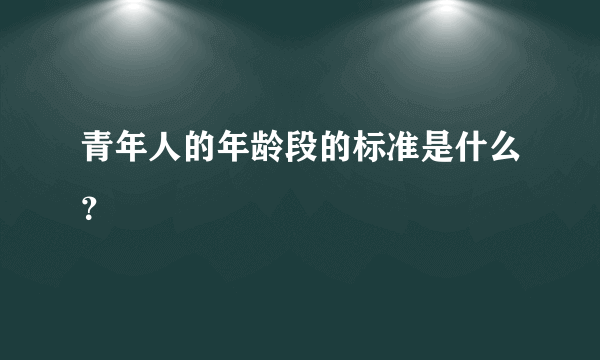 青年人的年龄段的标准是什么？