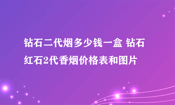 钻石二代烟多少钱一盒 钻石红石2代香烟价格表和图片