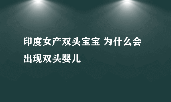 印度女产双头宝宝 为什么会出现双头婴儿