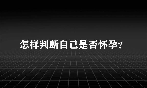 怎样判断自己是否怀孕？