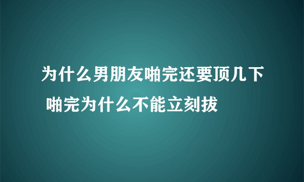 为什么男朋友啪完还要顶几下 啪完为什么不能立刻拔