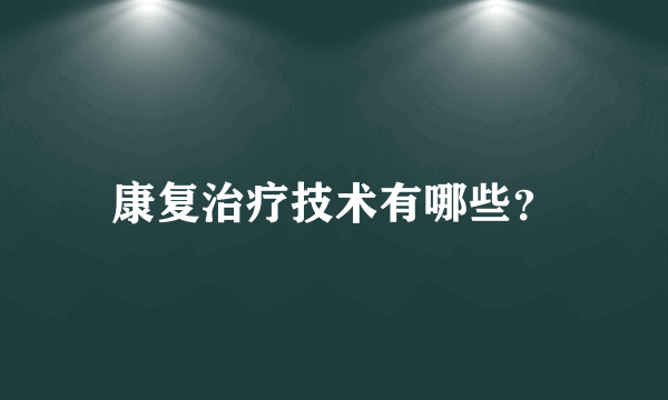 康复治疗技术有哪些？