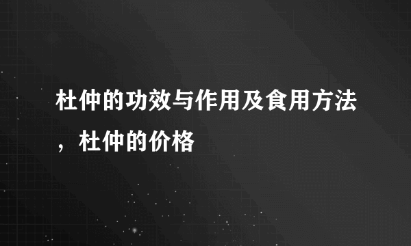 杜仲的功效与作用及食用方法，杜仲的价格