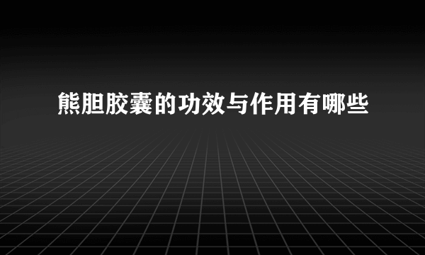 熊胆胶囊的功效与作用有哪些