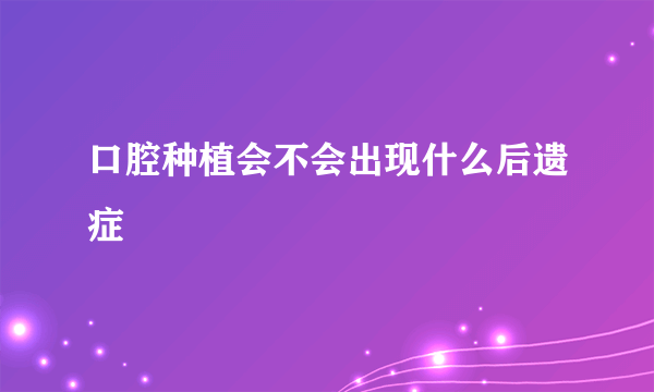 口腔种植会不会出现什么后遗症