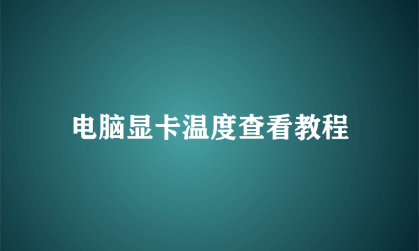 电脑显卡温度查看教程